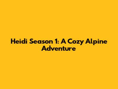 Heidi Season 1: A Cozy Alpine Adventure