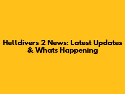 Helldivers 2 News: Latest Updates & What's Happening