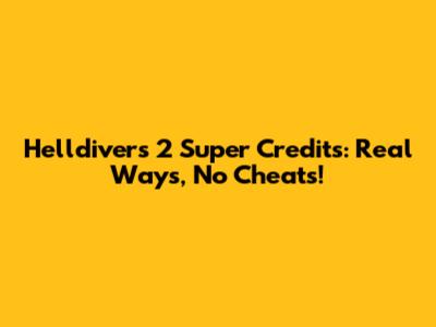 Helldivers 2 Super Credits: Real Ways, No Cheats!