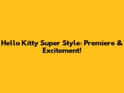 Hello Kitty Super Style: Premiere & Excitement!