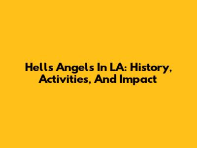 Hells Angels In LA: History, Activities, And Impact