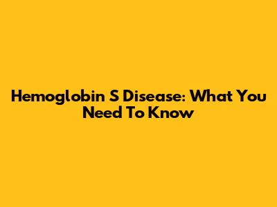 Hemoglobin S Disease: What You Need To Know