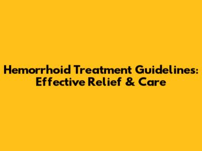 Hemorrhoid Treatment Guidelines: Effective Relief & Care