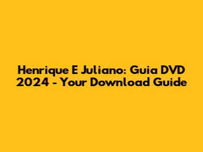 Henrique E Juliano: Guia DVD 2024 - Your Download Guide