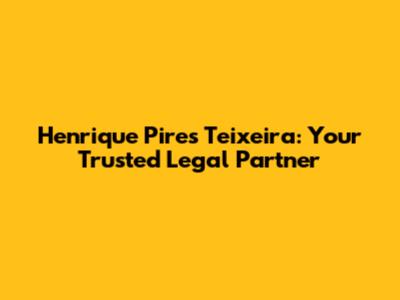 Henrique Pires Teixeira: Your Trusted Legal Partner