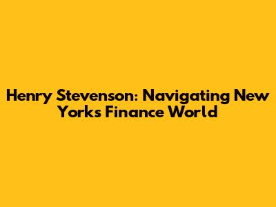 Henry Stevenson: Navigating New York's Finance World