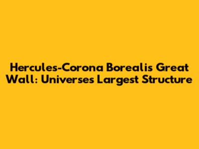 Hercules-Corona Borealis Great Wall: Universe's Largest Structure