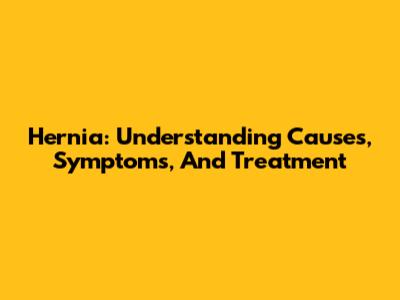 Hernia: Understanding Causes, Symptoms, And Treatment