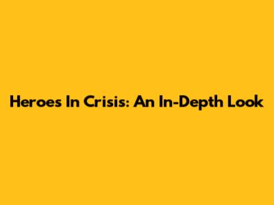 Heroes In Crisis: An In-Depth Look