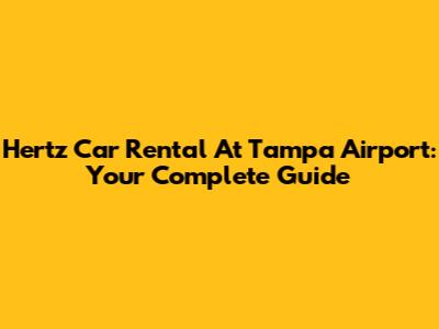 Hertz Car Rental At Tampa Airport: Your Complete Guide