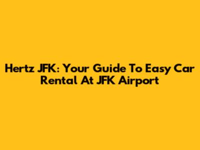 Hertz JFK: Your Guide To Easy Car Rental At JFK Airport