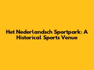Het Nederlandsch Sportpark: A Historical Sports Venue