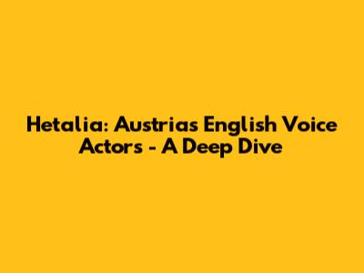 Hetalia: Austria's English Voice Actors - A Deep Dive