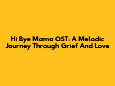 Hi Bye Mama OST: A Melodic Journey Through Grief And Love