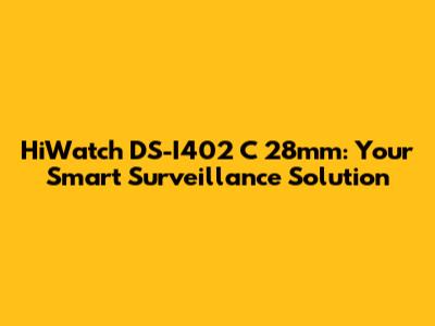 HiWatch DS-I402 C 28mm: Your Smart Surveillance Solution