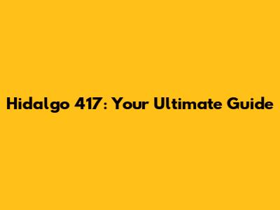 Hidalgo 417: Your Ultimate Guide