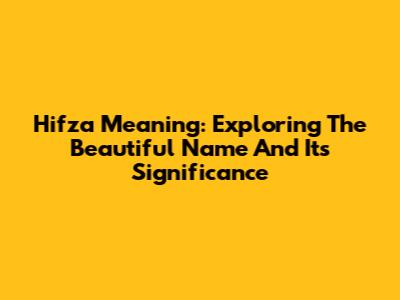 Hifza Meaning: Exploring The Beautiful Name And Its Significance