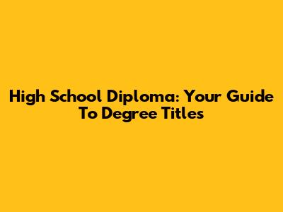 High School Diploma: Your Guide To Degree Titles