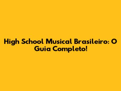 High School Musical Brasileiro: O Guia Completo!