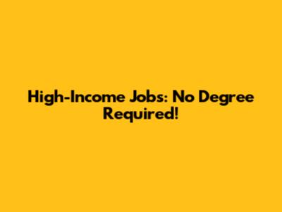 High-Income Jobs: No Degree Required!