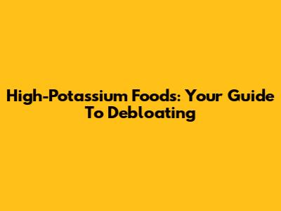 High-Potassium Foods: Your Guide To Debloating