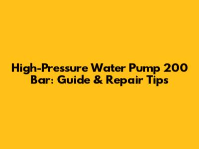 High-Pressure Water Pump 200 Bar: Guide & Repair Tips