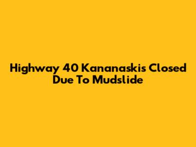 Highway 40 Kananaskis Closed Due To Mudslide
