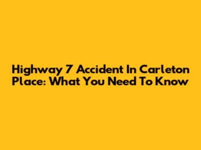Highway 7 Accident In Carleton Place: What You Need To Know
