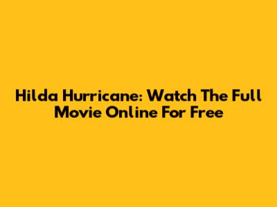 Hilda Hurricane: Watch The Full Movie Online For Free