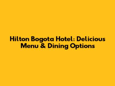 Hilton Bogota Hotel: Delicious Menu & Dining Options