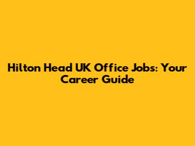 Hilton Head UK Office Jobs: Your Career Guide