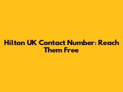 Hilton UK Contact Number: Reach Them Free