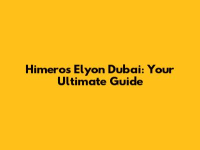 Himeros Elyon Dubai: Your Ultimate Guide