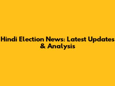 Hindi Election News: Latest Updates & Analysis