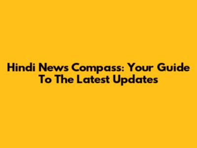 Hindi News Compass: Your Guide To The Latest Updates