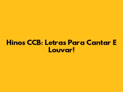 Hinos CCB: Letras Para Cantar E Louvar!