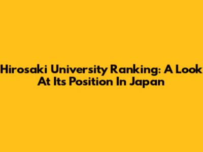 Hirosaki University Ranking: A Look At Its Position In Japan