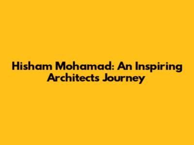 Hisham Mohamad: An Inspiring Architect's Journey