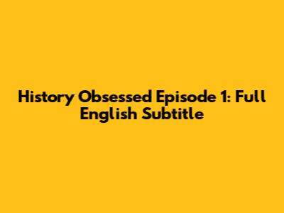 History Obsessed Episode 1: Full English Subtitle