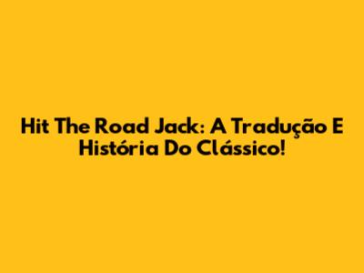 Hit The Road Jack: A Tradução E História Do Clássico!
