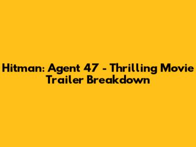 Hitman: Agent 47 - Thrilling Movie Trailer Breakdown