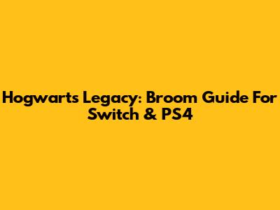 Hogwarts Legacy: Broom Guide For Switch & PS4