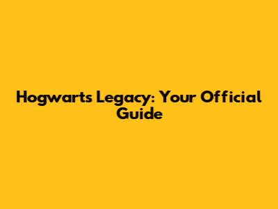 Hogwarts Legacy: Your Official Guide