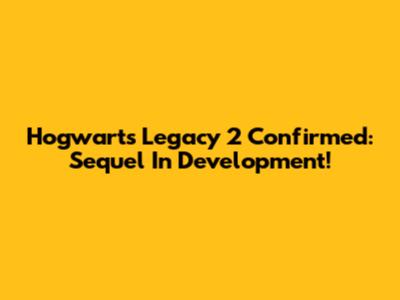 Hogwarts Legacy 2 Confirmed: Sequel In Development!