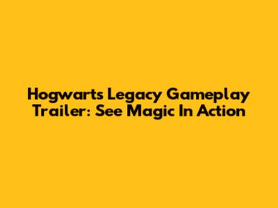 Hogwarts Legacy Gameplay Trailer: See Magic In Action