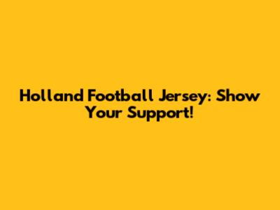 Holland Football Jersey: Show Your Support!