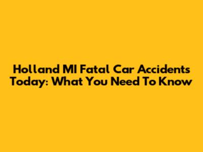 Holland MI Fatal Car Accidents Today: What You Need To Know