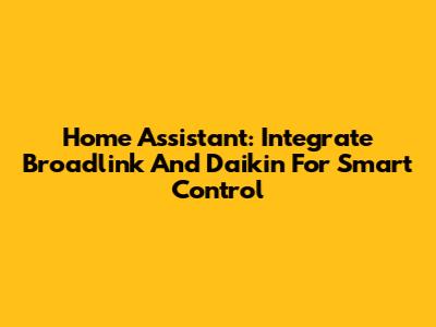 Home Assistant: Integrate Broadlink And Daikin For Smart Control