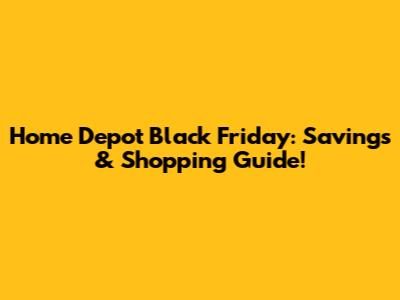 Home Depot Black Friday: Savings & Shopping Guide!