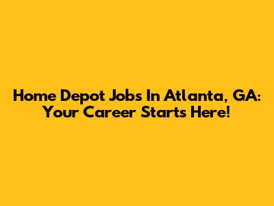 Home Depot Jobs In Atlanta, GA: Your Career Starts Here!